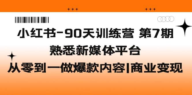 小红书-90天训练营-第7期，熟悉新媒体平台|从零到一做爆款内容|商业变现-左左项目网