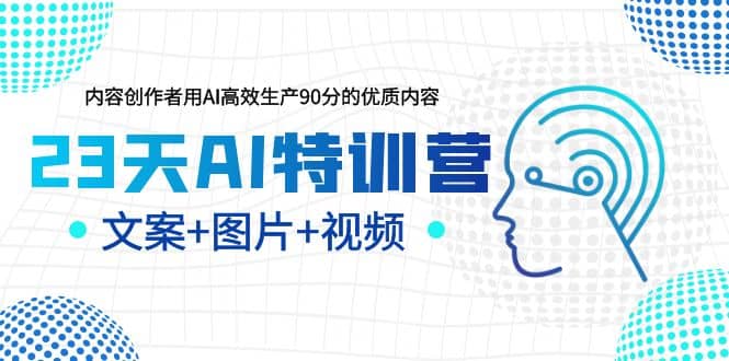 23天AI特训营，内容创作者用AI高效生产90分的优质内容，文案 图片 视频-左左项目网