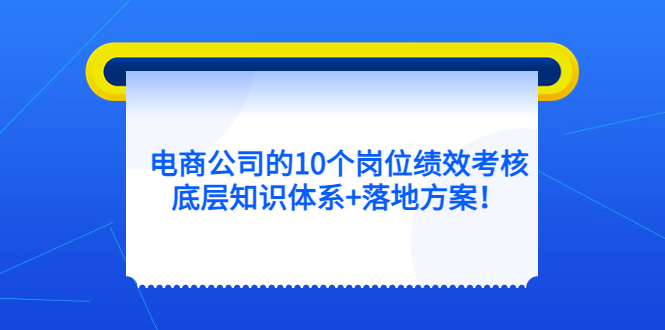 电商公司的10个岗位绩效考核的底层知识体系 落地方案-左左项目网