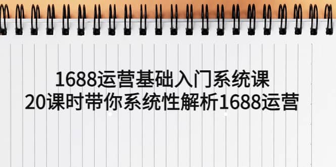 1688运营基础入门系统课，20课时带你系统性解析1688运营-左左项目网