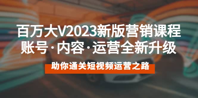 百万大V2023新版营销课 账号·内容·运营全新升级 通关短视频运营之路-左左项目网