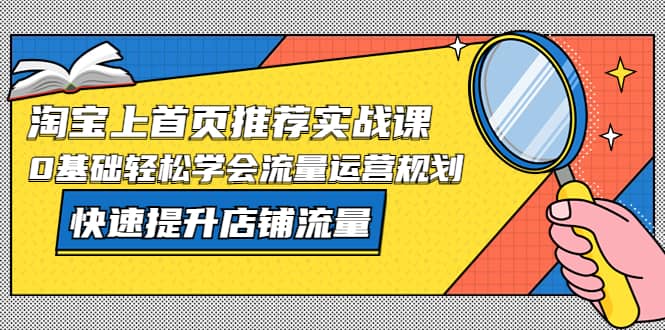 淘宝上首页/推荐实战课：0基础轻松学会流量运营规划，快速提升店铺流量-左左项目网