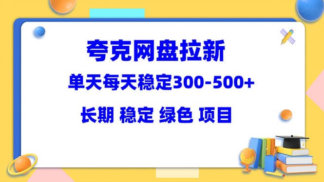 夸克网盘拉新项目：单天稳定300-500＋长期 稳定 绿色（教程 资料素材）-左左项目网