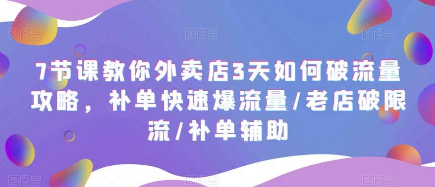 7节课教你外卖店3天如何破流量攻略，补单快速爆流量/老店破限流/补单辅助-左左项目网