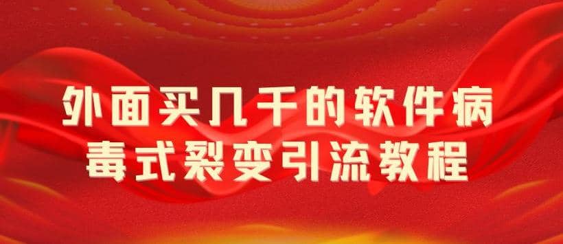 外面卖几千的软件病毒式裂变引流教程，病毒式无限吸引精准粉丝【揭秘】-左左项目网