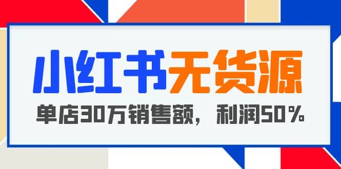 小红书无货源项目：从0-1从开店到爆单，单店30万销售额，利润50%，干货分享-左左项目网