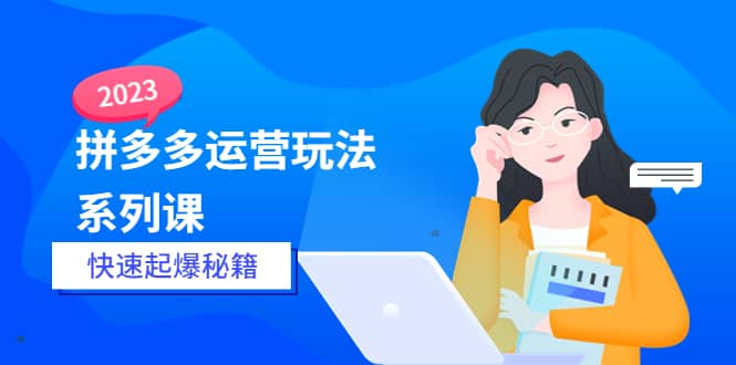 2023拼多多运营-玩法系列课—-快速起爆秘籍【更新-25节课】-左左项目网