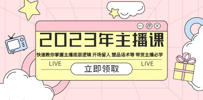 2023年主播课 快速教你掌握主播底层逻辑 开场留人 塑品话术等 带货主播必学-左左项目网