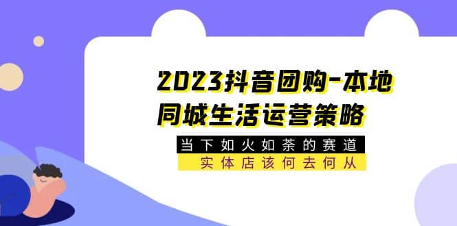 2023抖音团购-本地同城生活运营策略 当下如火如荼的赛道·实体店该何去何从-左左项目网