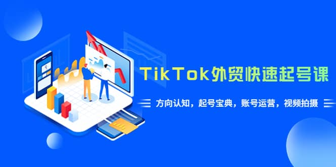 TikTok/外贸·快速起号课，方向认知，起号宝典，账号运营，视频拍摄(33节)-左左项目网