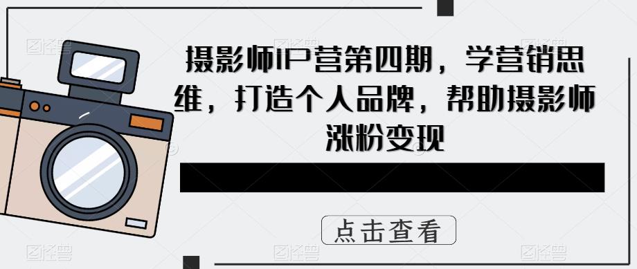 摄影师IP营第4期，学营销思维，打造个人品牌，帮助摄影师涨粉变现-左左项目网