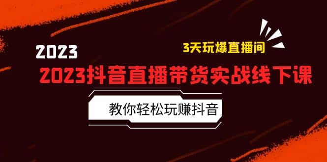 2023抖音直播带货实战线下课：教你轻松玩赚抖音，3天玩爆·直播间-左左项目网