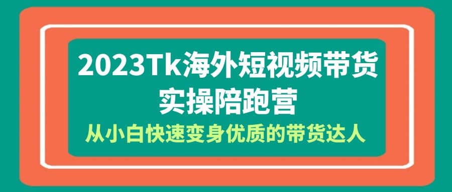 2023-Tk海外短视频带货-实操陪跑营，从小白快速变身优质的带货达人-左左项目网