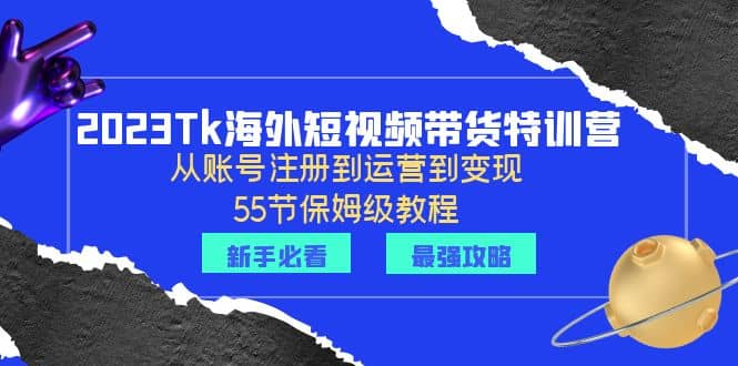 2023Tk海外-短视频带货特训营：从账号注册到运营到变现-55节保姆级教程-左左项目网