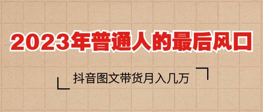 2023普通人的最后风口，抖音图文带货月入几万-左左项目网