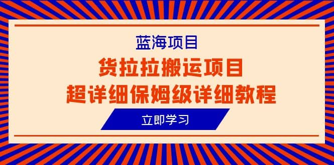 蓝海项目，货拉拉搬运项目超详细保姆级详细教程（6节课）-左左项目网