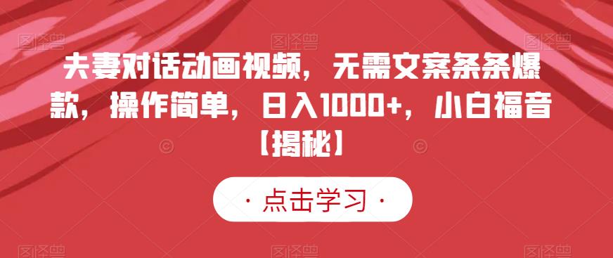 夫妻对话动画视频，无需文案条条爆款，操作简单，日入1000 ，小白福音【揭秘】-左左项目网