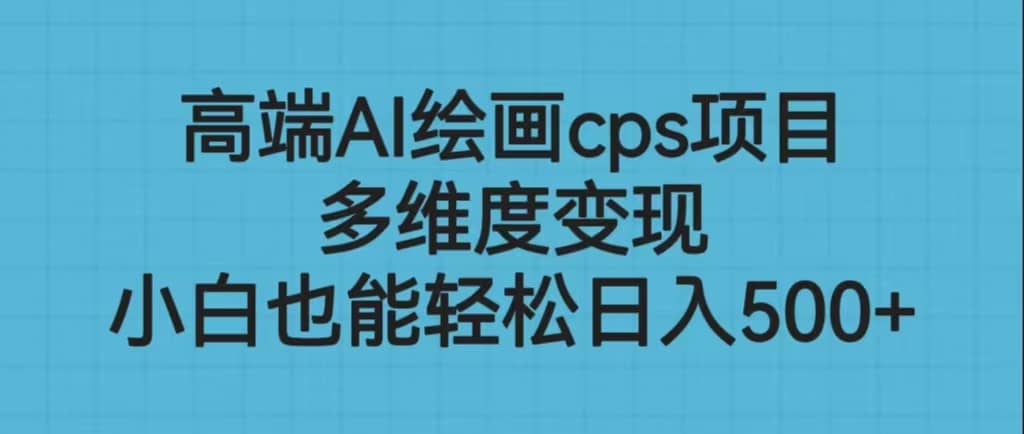 高端AI绘画cps项目，多维度变现，小白也能轻松日入500-左左项目网