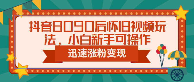 抖音8090后怀旧视频玩法，小白新手可操作，迅速涨粉变现（教程 素材）-左左项目网