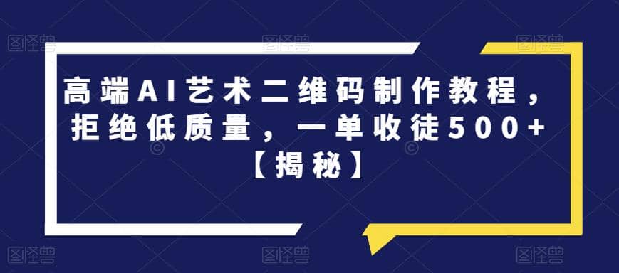 高端AI艺术二维码制作教程，拒绝低质量，一单收徒500 【揭秘】-左左项目网