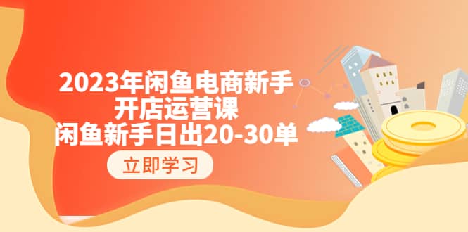 2023年闲鱼电商新手开店运营课：闲鱼新手日出20-30单（18节-实战干货）-左左项目网