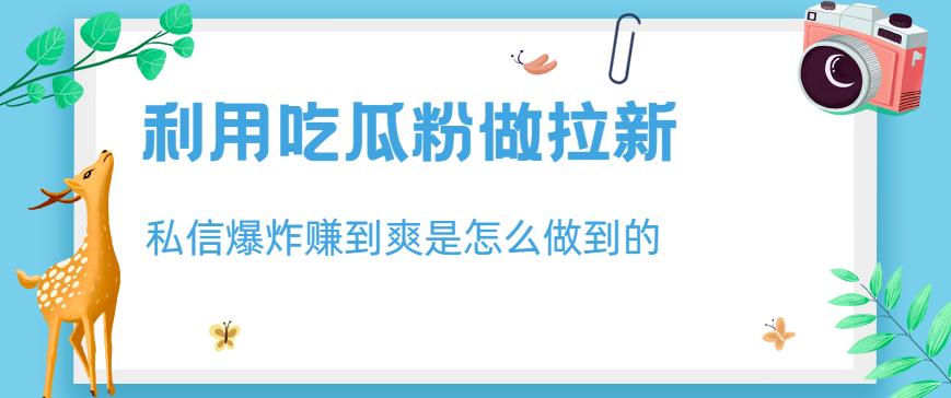 利用吃瓜粉做拉新，私信爆炸日入1000 赚到爽是怎么做到的【揭秘】-左左项目网