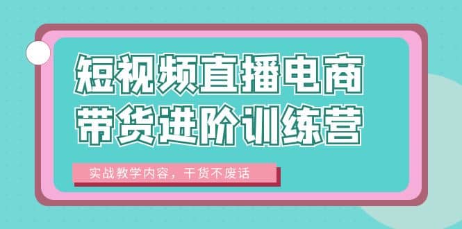 短视频直播电商带货进阶训练营：实战教学内容，干货不废话-左左项目网