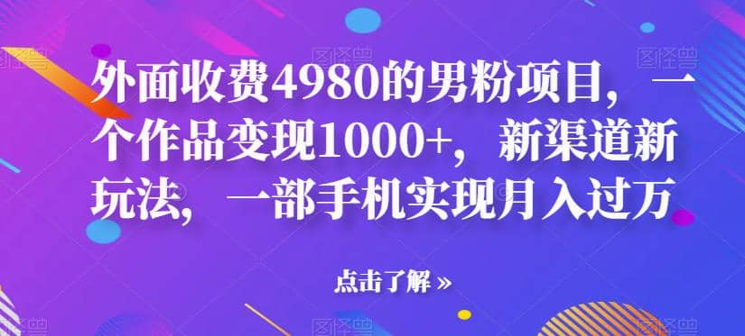 外面收费4980的男粉项目，一个作品变现1000 ，新渠道新玩法，一部手机实现月入过万【揭秘】-左左项目网