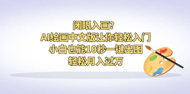 闭眼入画？AI绘画中文版让你轻松入门！小白也能10秒一键出图，轻松月入过万-左左项目网