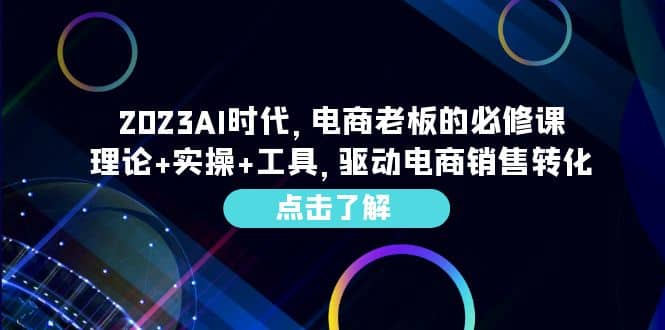 2023AI·时代，电商老板的必修课，理论 实操 工具，驱动电商销售转化-左左项目网