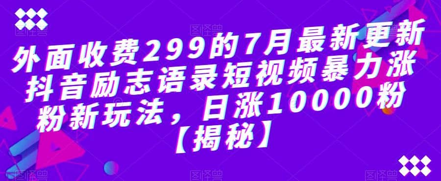 外面收费299的7月最新更新抖音励志语录短视频暴力涨粉新玩法，日涨10000粉【揭秘】-左左项目网