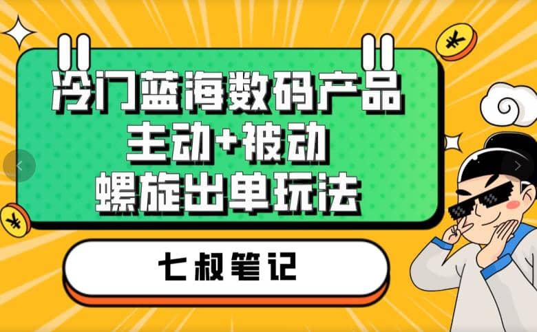 七叔冷门蓝海数码产品，主动 被动螺旋出单玩法，每天百分百出单-左左项目网