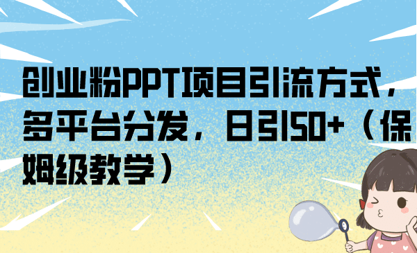 创业粉PPT项目引流方式，多平台分发，日引50 （保姆级教学）-左左项目网