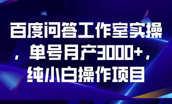 百度问答工作室实操，单号月产3000 ，纯小白操作项目【揭秘】-左左项目网