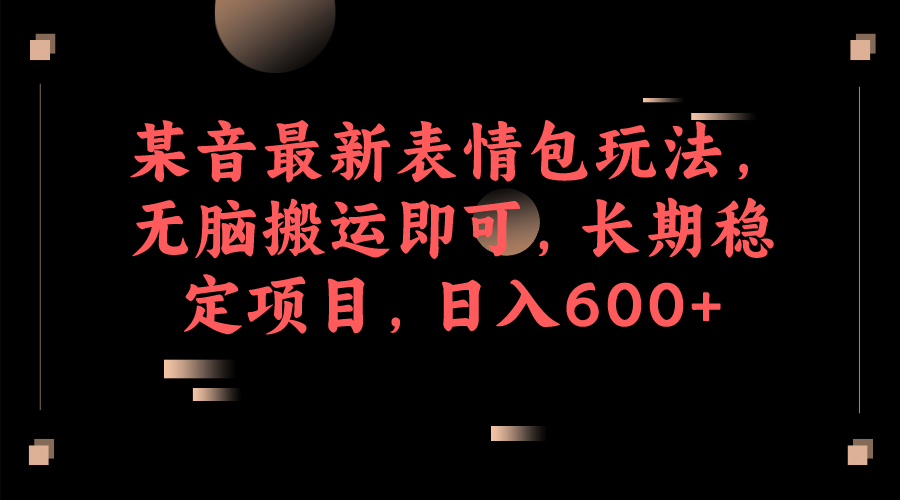 某音最新表情包玩法，无脑搬运即可，长期稳定项目，日入600-左左项目网