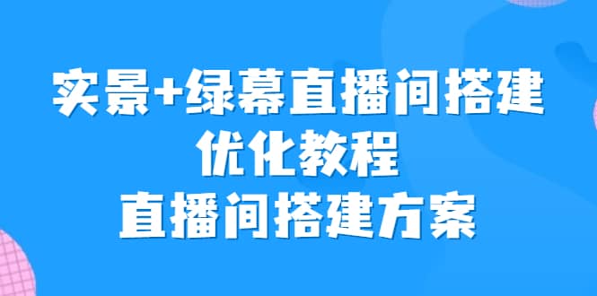 实景 绿幕直播间搭建优化教程，直播间搭建方案-左左项目网