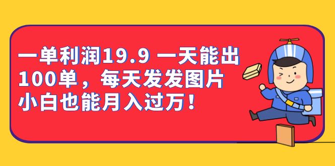 一单利润19.9 一天能出100单，每天发发图片 小白也能月入过万（教程 资料）-左左项目网