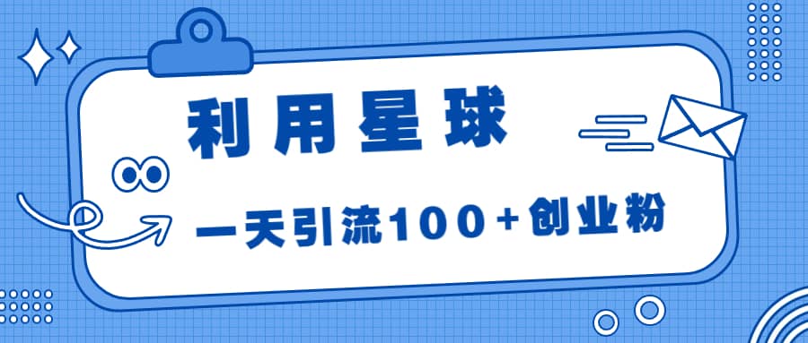 利用星球，一天引流100 创业粉-左左项目网