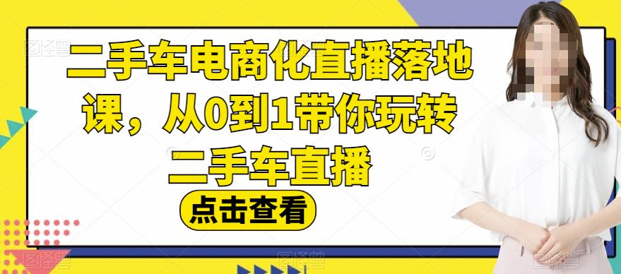 二手车电商化直播落地课，从0到1带你玩转二手车直播-左左项目网