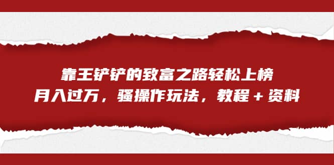 全网首发，靠王铲铲的致富之路轻松上榜，月入过万，骚操作玩法，教程＋资料-左左项目网