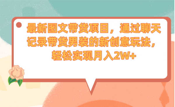 最新图文带货项目，通过聊天记录带货男装的新创意玩法，轻松实现月入2W-左左项目网