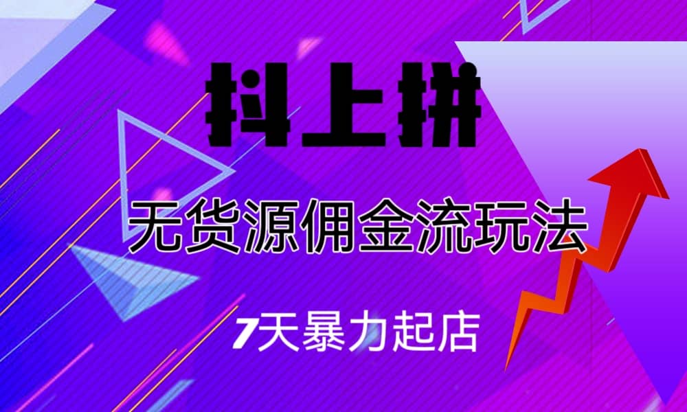 抖上拼无货源佣金流玩法，7天暴力起店，月入过万-左左项目网