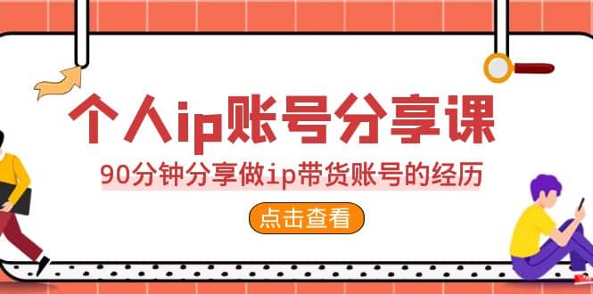 2023个人ip账号分享课，90分钟分享做ip带货账号的经历-左左项目网