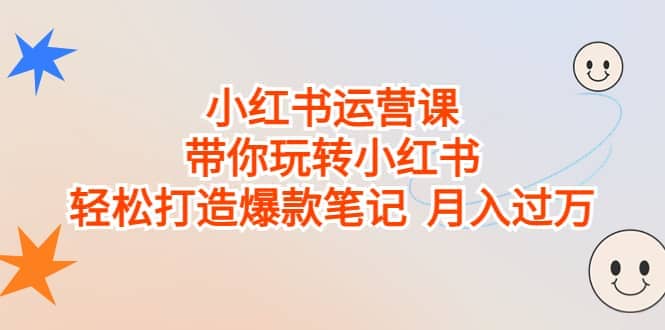 小红书运营课，带你玩转小红书，轻松打造爆款笔记 月入过万-左左项目网