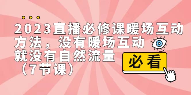 2023直播·必修课暖场互动方法，没有暖场互动，就没有自然流量（7节课）-左左项目网