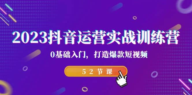 2023抖音运营实战训练营，0基础入门，打造爆款短视频（52节课）-左左项目网