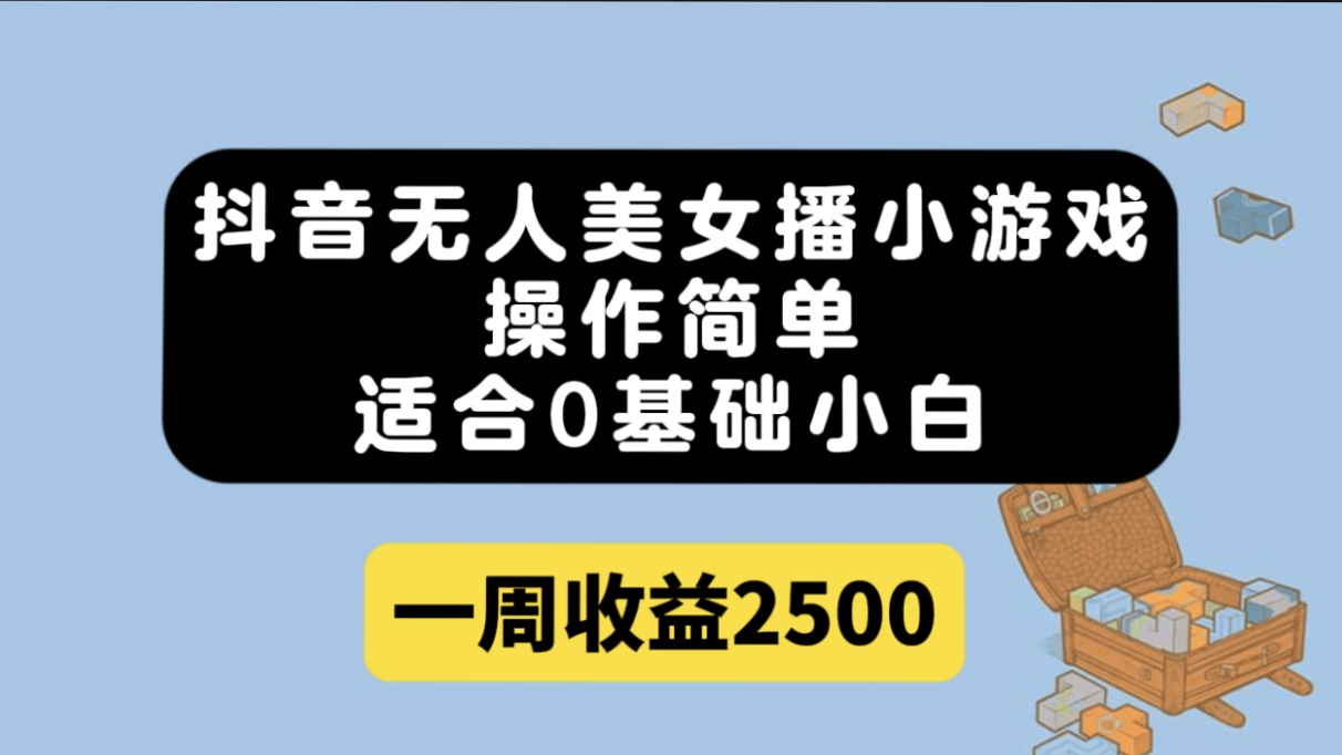 抖音无人美女播小游戏，操作简单，适合0基础小白一周收益2500-左左项目网