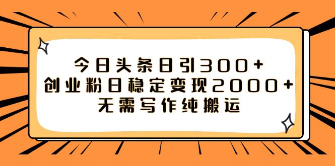 今日头条日引300 创业粉日稳定变现2000 无需写作纯搬运-左左项目网