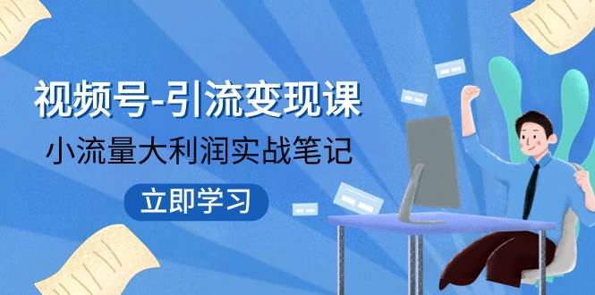 视频号-引流变现课：小流量大利润实战笔记  冲破传统思维 重塑品牌格局!-左左项目网