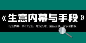 生意内幕·与手段：行业内幕、冷门行业、尾货处理、废品回收、空手套白狼..-左左项目网